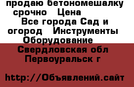 продаю бетономешалку  срочно › Цена ­ 40 000 - Все города Сад и огород » Инструменты. Оборудование   . Свердловская обл.,Первоуральск г.